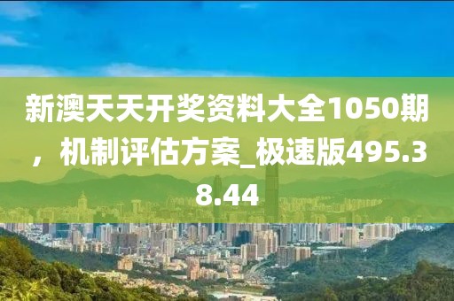 新澳天天開獎資料大全1050期，機(jī)制評估方案_極速版495.38.44