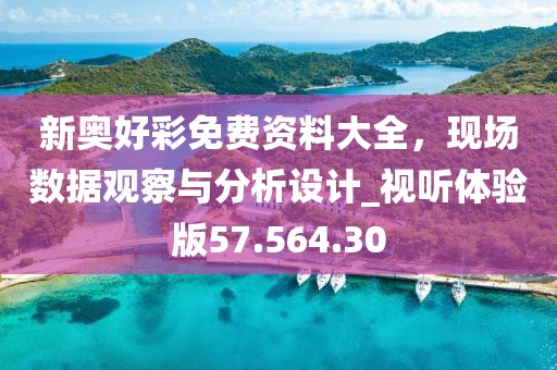 新奧好彩免費資料大全，現(xiàn)場數(shù)據(jù)觀察與分析設(shè)計_視聽體驗版57.564.30