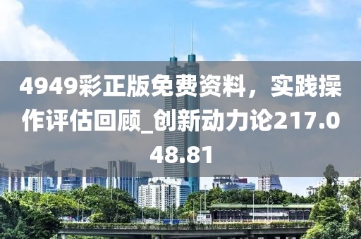 4949彩正版免費資料，實踐操作評估回顧_創(chuàng)新動力論217.048.81