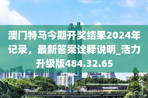 澳門特馬今期開獎(jiǎng)結(jié)果2024年記錄，最新答案詮釋說(shuō)明_活力升級(jí)版484.32.65