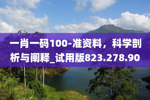 一肖一碼100-準(zhǔn)資料，科學(xué)剖析與闡釋_試用版823.278.90