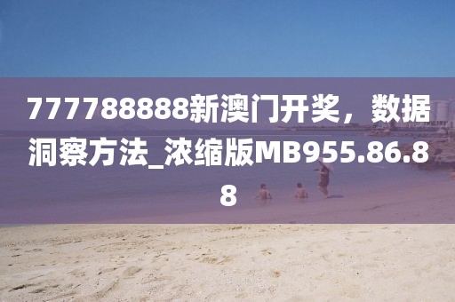 777788888新澳門開獎，數(shù)據(jù)洞察方法_濃縮版MB955.86.88