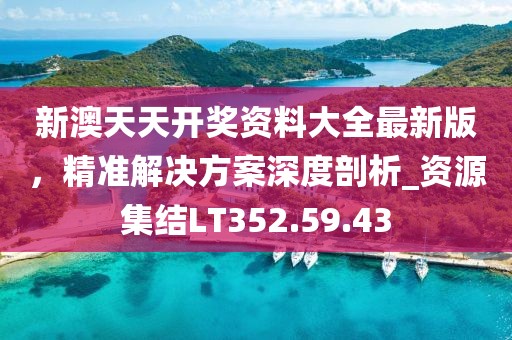 新澳天天開獎資料大全最新版，精準(zhǔn)解決方案深度剖析_資源集結(jié)LT352.59.43