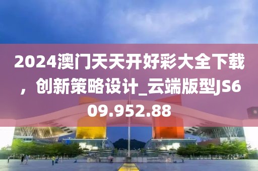 2024澳門天天開好彩大全下載，創(chuàng)新策略設(shè)計(jì)_云端版型JS609.952.88