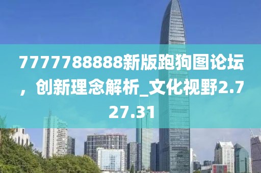 7777788888新版跑狗圖論壇，創(chuàng)新理念解析_文化視野2.727.31
