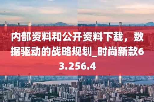 內(nèi)部資料和公開資料下載，數(shù)據(jù)驅(qū)動的戰(zhàn)略規(guī)劃_時(shí)尚新款63.256.4