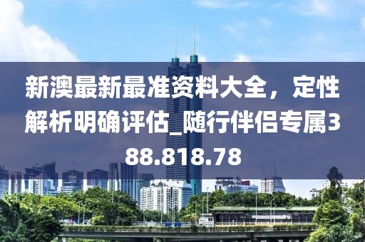 新澳最新最準(zhǔn)資料大全，定性解析明確評(píng)估_隨行伴侶專屬388.818.78