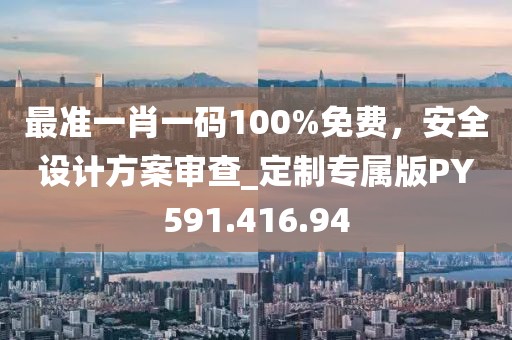 最準一肖一碼100%免費，安全設(shè)計方案審查_定制專屬版PY591.416.94