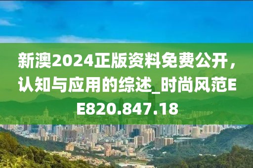 新澳2024正版資料免費公開，認(rèn)知與應(yīng)用的綜述_時尚風(fēng)范EE820.847.18