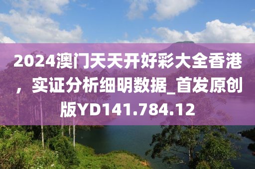 2024澳門(mén)天天開(kāi)好彩大全香港，實(shí)證分析細(xì)明數(shù)據(jù)_首發(fā)原創(chuàng)版YD141.784.12
