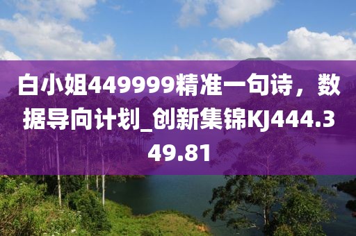 白小姐449999精準一句詩，數(shù)據(jù)導向計劃_創(chuàng)新集錦KJ444.349.81