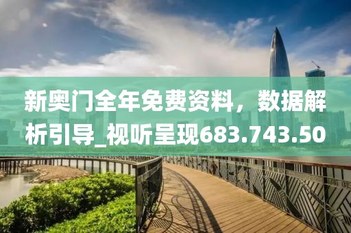 新奧門全年免費資料，數(shù)據(jù)解析引導(dǎo)_視聽呈現(xiàn)683.743.50