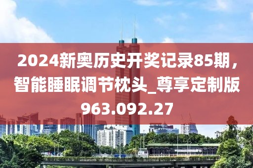 2024新奧歷史開獎記錄85期，智能睡眠調(diào)節(jié)枕頭_尊享定制版963.092.27