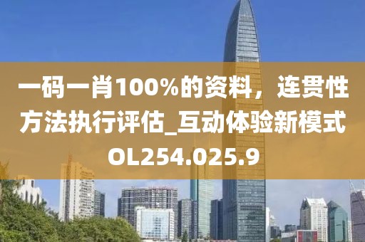 一碼一肖100%的資料，連貫性方法執(zhí)行評估_互動體驗新模式OL254.025.9
