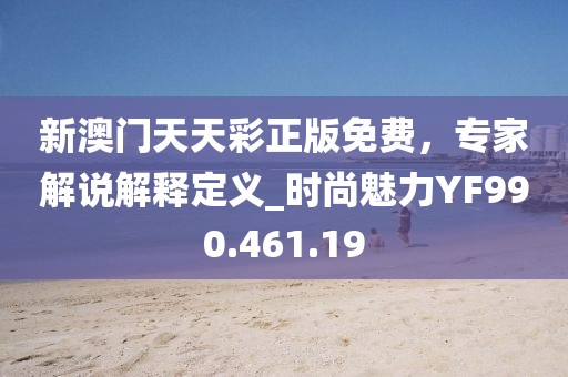 新澳門天天彩正版免費，專家解說解釋定義_時尚魅力YF990.461.19