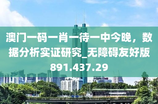 澳門一碼一肖一待一中今晚，數(shù)據(jù)分析實證研究_無障礙友好版891.437.29