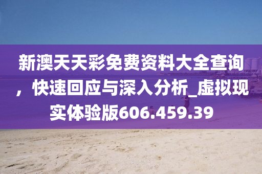 新澳天天彩免費(fèi)資料大全查詢，快速回應(yīng)與深入分析_虛擬現(xiàn)實(shí)體驗(yàn)版606.459.39