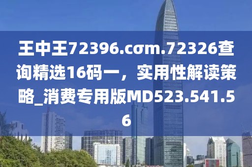 王中王72396.cσm.72326查詢(xún)精選16碼一，實(shí)用性解讀策略_消費(fèi)專(zhuān)用版MD523.541.56