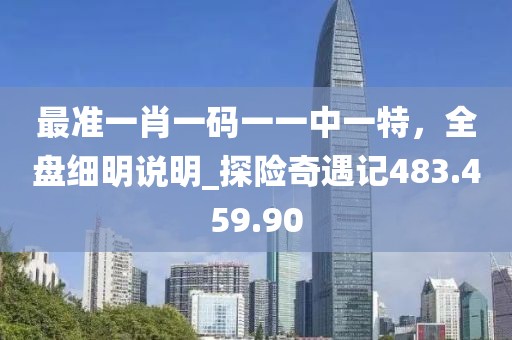 最準一肖一碼一一中一特，全盤細明說明_探險奇遇記483.459.90