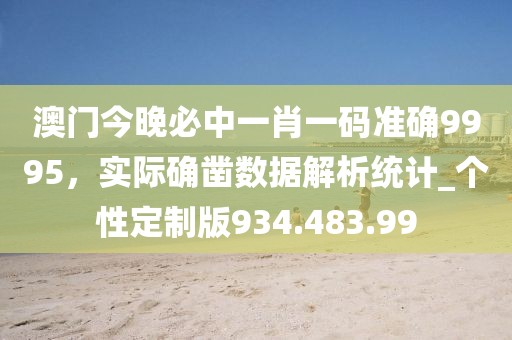 澳門今晚必中一肖一碼準確9995，實際確鑿數(shù)據(jù)解析統(tǒng)計_個性定制版934.483.99