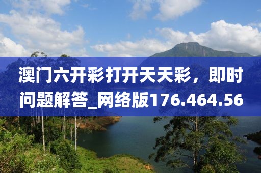 澳門六開彩打開天天彩，即時問題解答_網(wǎng)絡(luò)版176.464.56