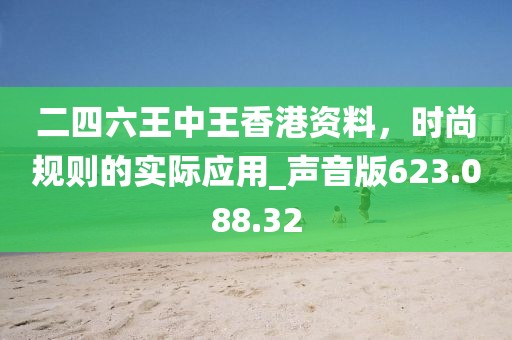 二四六王中王香港資料，時尚規(guī)則的實際應(yīng)用_聲音版623.088.32