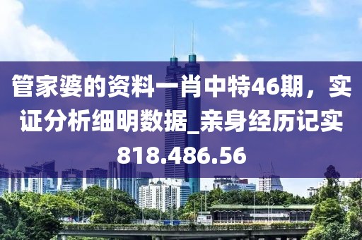 管家婆的資料一肖中特46期，實(shí)證分析細(xì)明數(shù)據(jù)_親身經(jīng)歷記實(shí)818.486.56