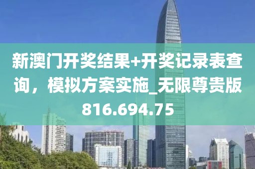 新澳門開獎結(jié)果+開獎記錄表查詢，模擬方案實施_無限尊貴版816.694.75