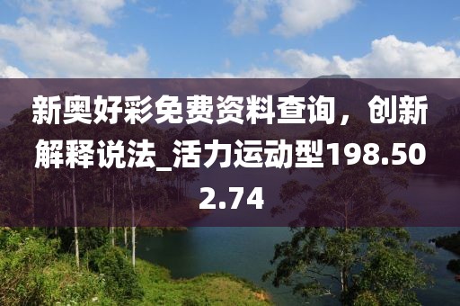 新奧好彩免費資料查詢，創(chuàng)新解釋說法_活力運動型198.502.74