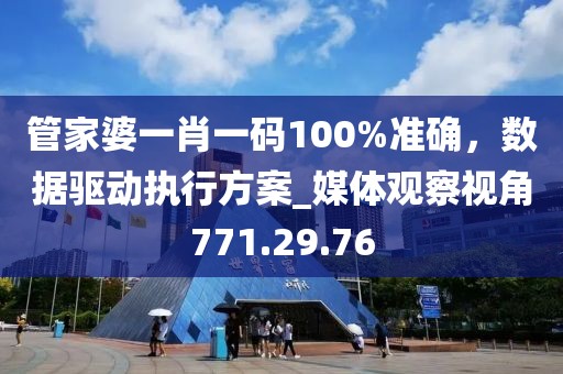 管家婆一肖一碼100%準(zhǔn)確，數(shù)據(jù)驅(qū)動(dòng)執(zhí)行方案_媒體觀察視角771.29.76