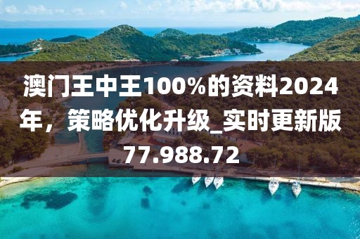 澳門王中王100%的資料2024年，策略優(yōu)化升級_實時更新版77.988.72