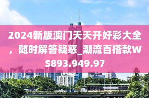 2024新版澳門天天開好彩大全，隨時解答疑惑_潮流百搭款WS893.949.97