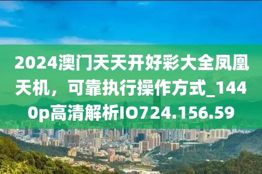 2024澳門天天開好彩大全鳳凰天機，可靠執(zhí)行操作方式_1440p高清解析IO724.156.59