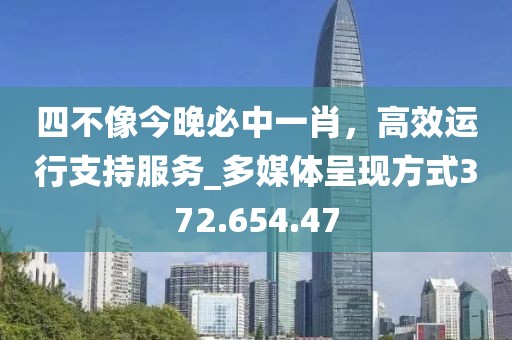 四不像今晚必中一肖，高效運(yùn)行支持服務(wù)_多媒體呈現(xiàn)方式372.654.47