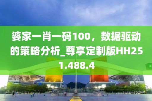 婆家一肖一碼100，數(shù)據(jù)驅(qū)動的策略分析_尊享定制版HH251.488.4