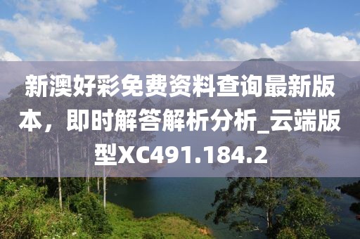 新澳好彩免費(fèi)資料查詢最新版本，即時(shí)解答解析分析_云端版型XC491.184.2