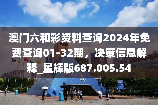 澳門六和彩資料查詢2024年免費(fèi)查詢01-32期，決策信息解釋_星輝版687.005.54