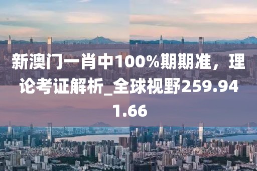 新澳門一肖中100%期期準，理論考證解析_全球視野259.941.66