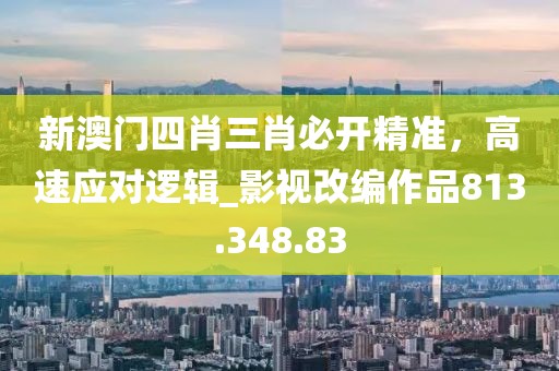 新澳門四肖三肖必開精準(zhǔn)，高速應(yīng)對邏輯_影視改編作品813.348.83