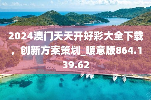 2024澳門天天開好彩大全下載，創(chuàng)新方案策劃_暖意版864.139.62