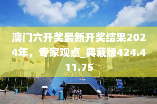 澳門六開獎最新開獎結(jié)果2024年，專家觀點(diǎn)_典藏版424.411.75