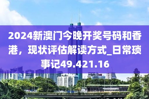 2024新澳門今晚開獎號碼和香港，現(xiàn)狀評估解讀方式_日?，嵤掠?9.421.16