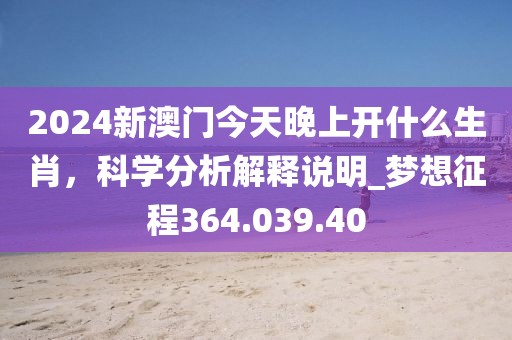 2024新澳門今天晚上開什么生肖，科學(xué)分析解釋說明_夢想征程364.039.40