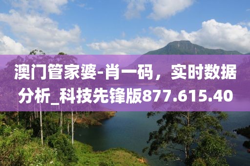 澳門管家婆-肖一碼，實時數(shù)據(jù)分析_科技先鋒版877.615.40