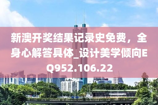 新澳開獎(jiǎng)結(jié)果記錄史免費(fèi)，全身心解答具體_設(shè)計(jì)美學(xué)傾向EQ952.106.22