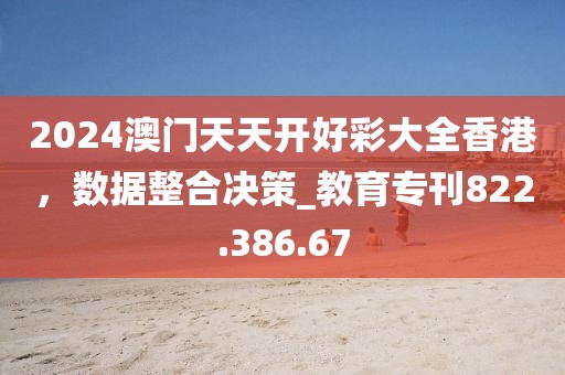 2024澳門天天開好彩大全香港，數(shù)據(jù)整合決策_(dá)教育?？?22.386.67