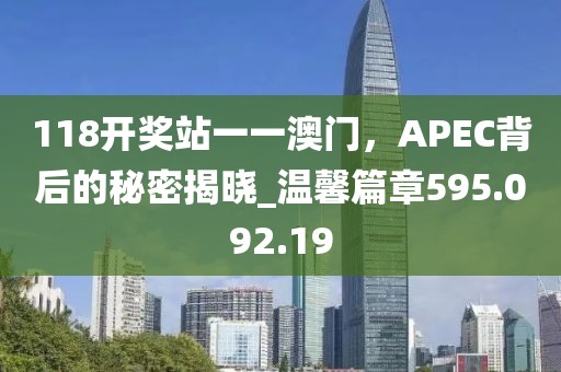 118開獎(jiǎng)?wù)疽灰话拈T，APEC背后的秘密揭曉_溫馨篇章595.092.19