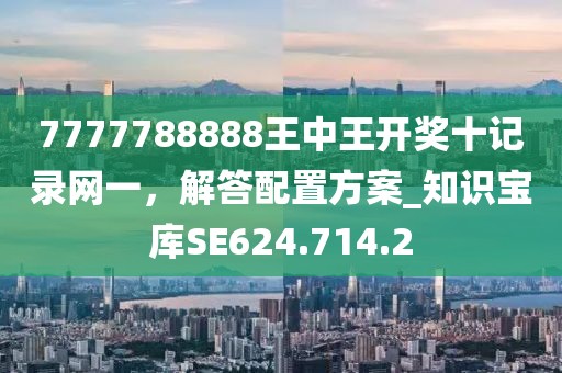 7777788888王中王開(kāi)獎(jiǎng)十記錄網(wǎng)一，解答配置方案_知識(shí)寶庫(kù)SE624.714.2
