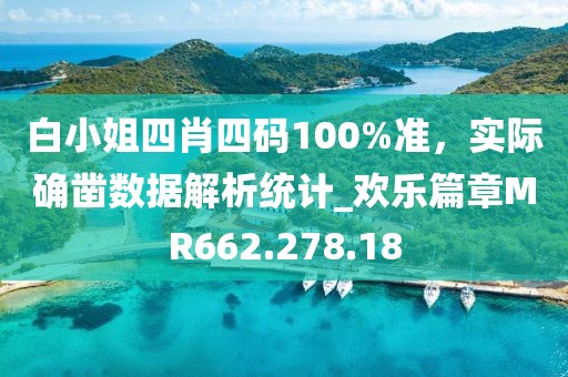白小姐四肖四碼100%準，實際確鑿數(shù)據(jù)解析統(tǒng)計_歡樂篇章MR662.278.18