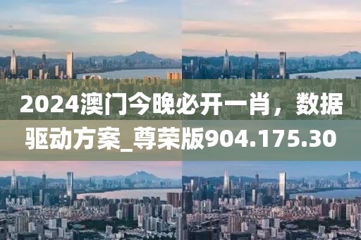 2024澳門今晚必開一肖，數(shù)據(jù)驅(qū)動方案_尊榮版904.175.30
